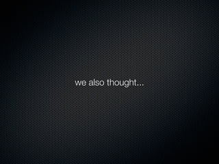 we also thought...
 
