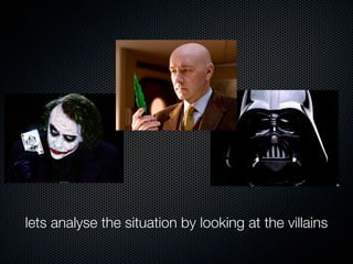 lets analyse the situation by looking at the villains
 