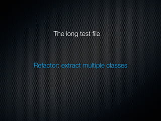 The long test ﬁle



Refactor: extract multiple classes
 
