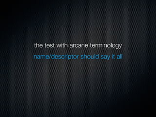 the test with arcane terminology
name/descriptor should say it all
 