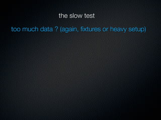 the slow test

too much data ? (again, ﬁxtures or heavy setup)
 