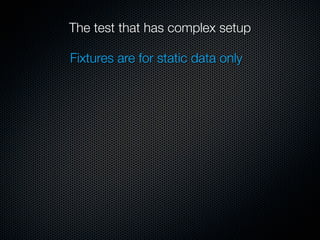 The test that has complex setup

Fixtures are for static data only
 