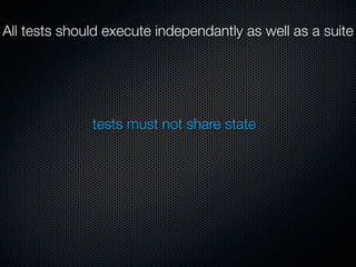 All tests should execute independantly as well as a suite




              tests must not share state
 