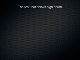 The test that shows high churn
 
