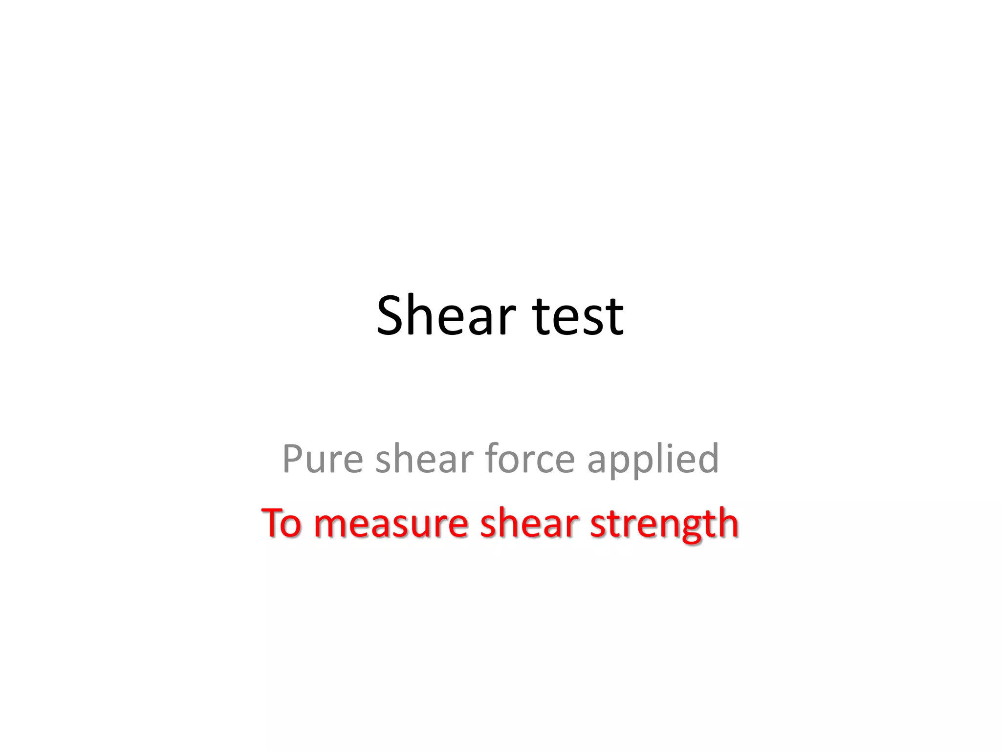 Shear test
Pure shear force applied
To measure shear strength
 