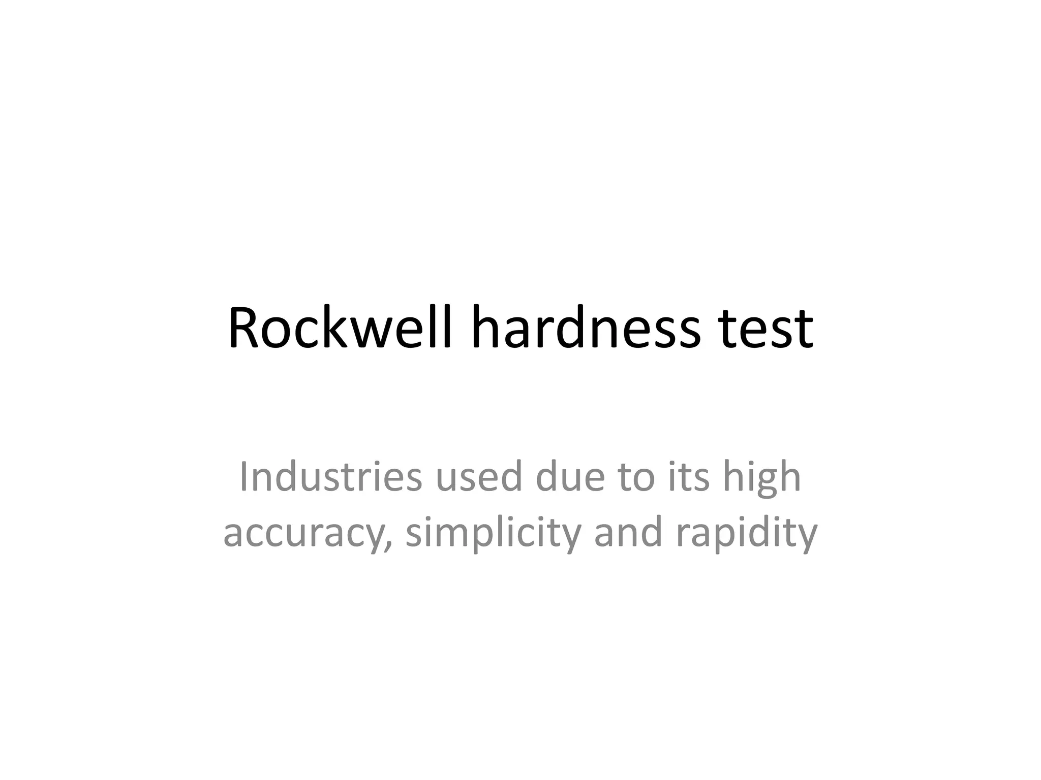 Rockwell hardness test
Industries used due to its high
accuracy, simplicity and rapidity
 