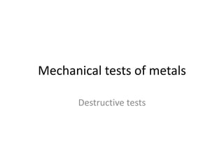 Mechanical tests of metals
Destructive tests
 