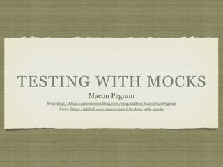 TESTING WITH MOCKS
                       Macon Pegram
  Blog: http://blogs.captechconsulting.com/blog/author/Macon%20Pegram
         Code: https://github.com/mpegram3rd/testing-with-mocks
 