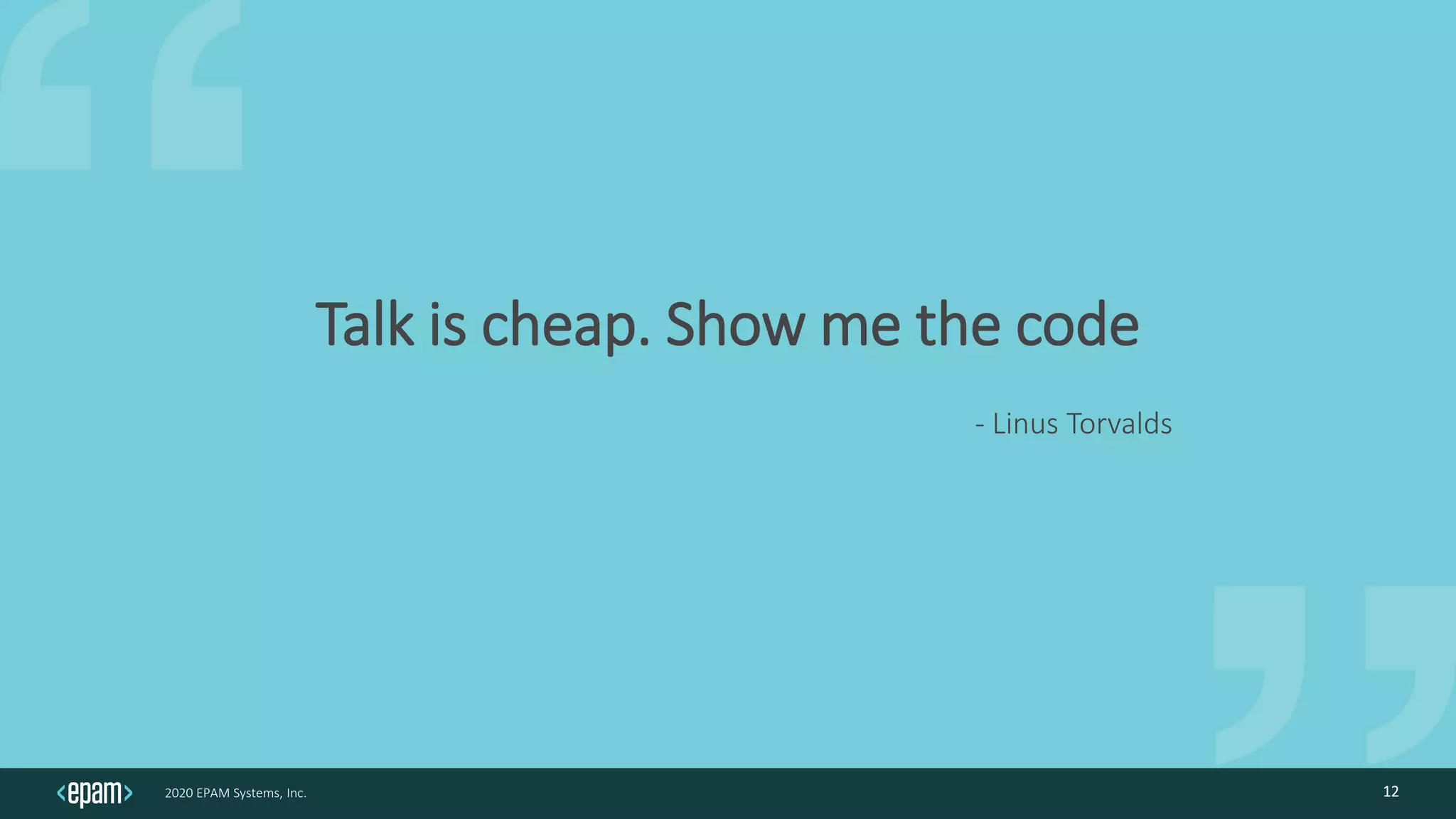 2020 EPAM Systems, Inc.
Talk is cheap. Show me the code
- Linus Torvalds
12
 