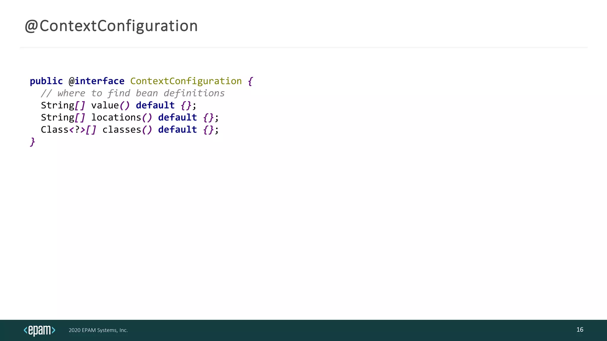 2020 EPAM Systems, Inc.
@ContextConfiguration
16
public @interface ContextConfiguration {
// where to find bean definitions
String[] value() default {};
String[] locations() default {};
Class<?>[] classes() default {};
}
 