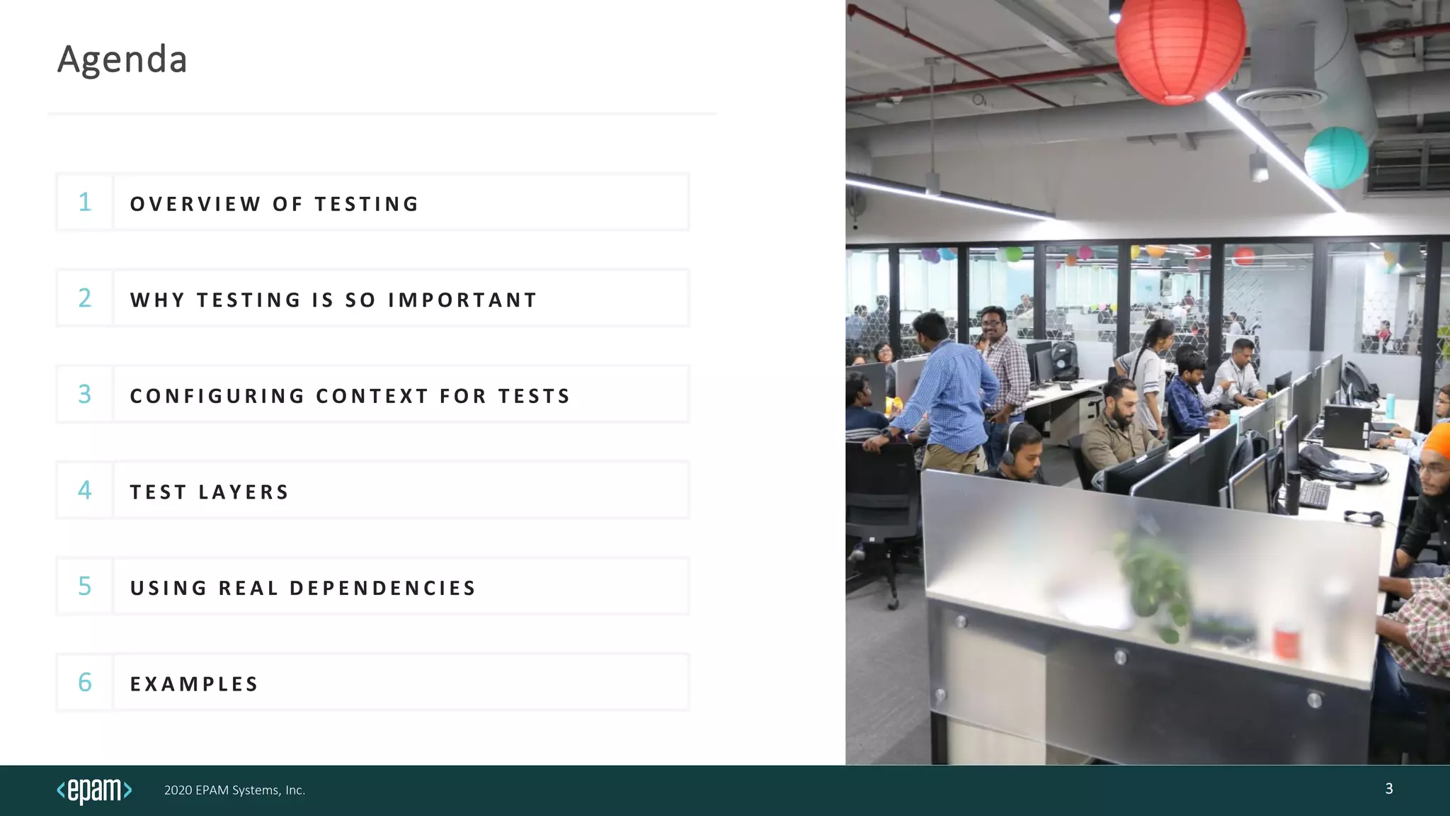 2020 EPAM Systems, Inc.
Agenda
1
6
2
3
4
5
W H Y T E S T I N G I S S O I M P O R T A N T
C O N F I G U R I N G C O N T E X T F O R T E S T S
U S I N G R E A L D E P E N D E N C I E S
E X A M P L E S
3
O V E R V I E W O F T E S T I N G
T E S T L A Y E R S
 