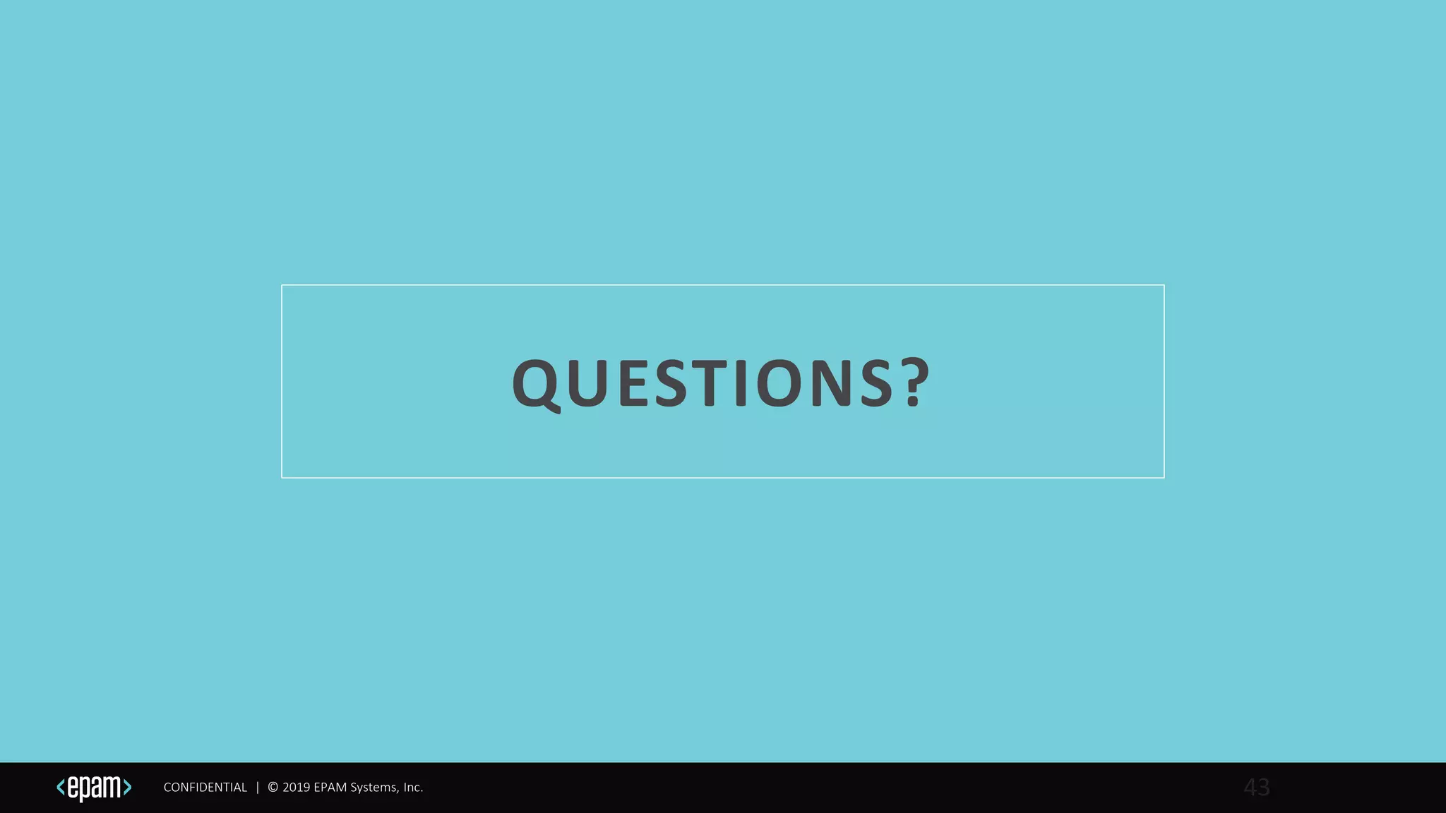 CONFIDENTIAL | © 2019 EPAM Systems, Inc.
QUESTIONS?
43
 
