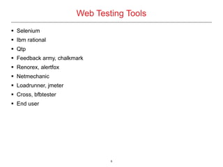 6
Web Testing Tools
 Selenium
 Ibm rational
 Qtp
 Feedback army, chalkmark
 Renorex, alertfox
 Netmechanic
 Loadrunner, jmeter
 Cross, bfbtester
 End user
 