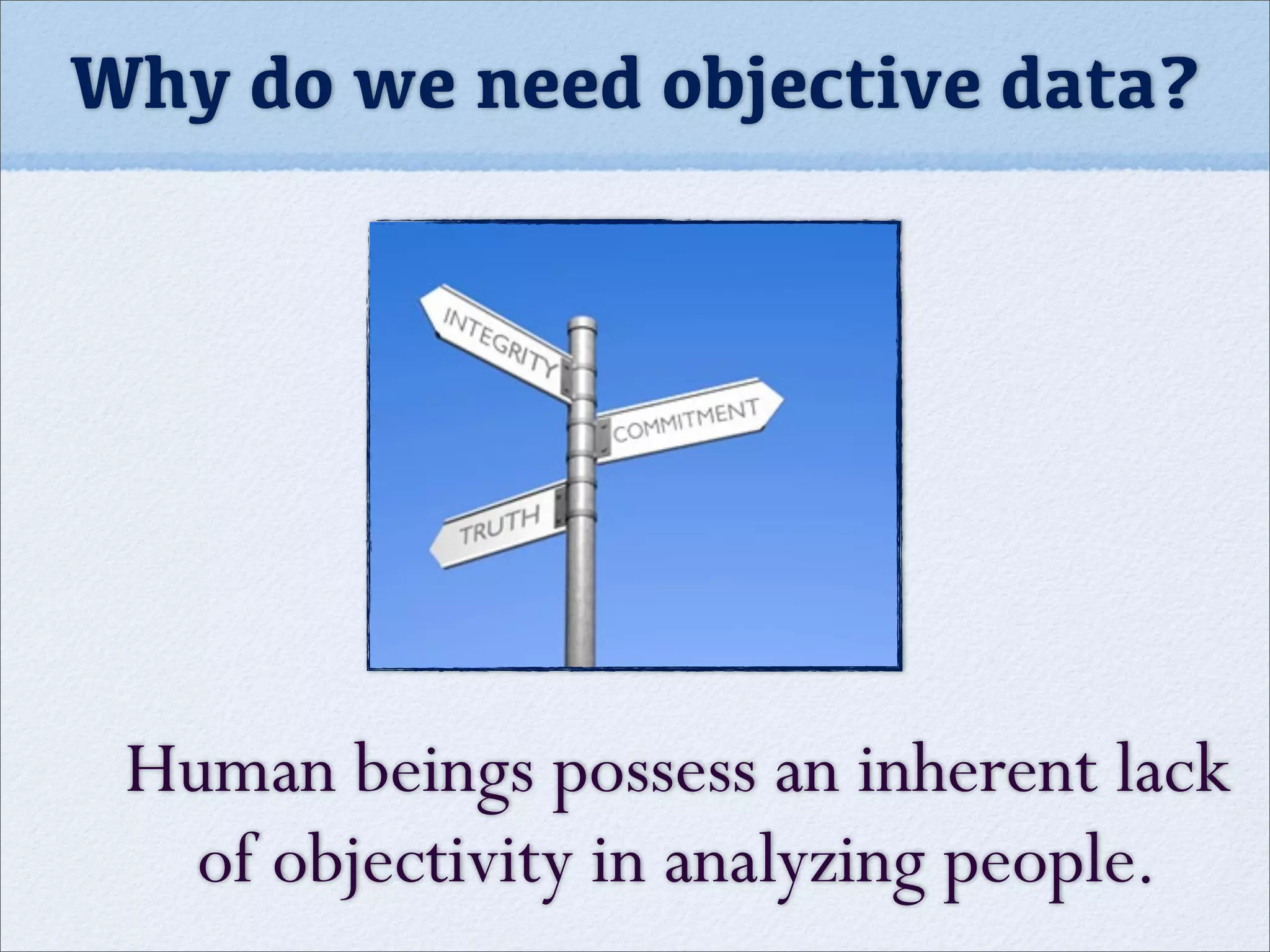 Why do we need objective data?
Human beings possess an inherent lack
of objectivity in analyzing people.
 