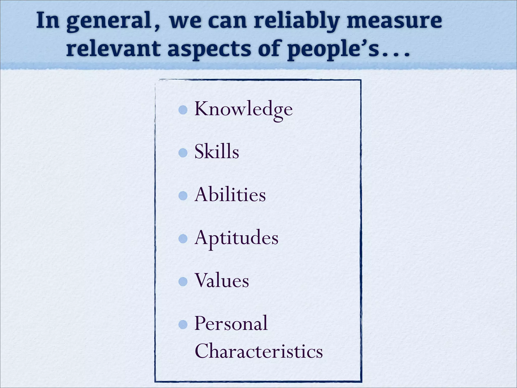 In general, we can reliably measure
relevant aspects of people’s...
Knowledge
Skills
Abilities
Aptitudes
Values
Personal
Characteristics
 