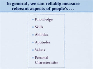 In general, we can reliably measure
relevant aspects of people’s...
Knowledge
Skills
Abilities
Aptitudes
Values
Personal
Characteristics
 