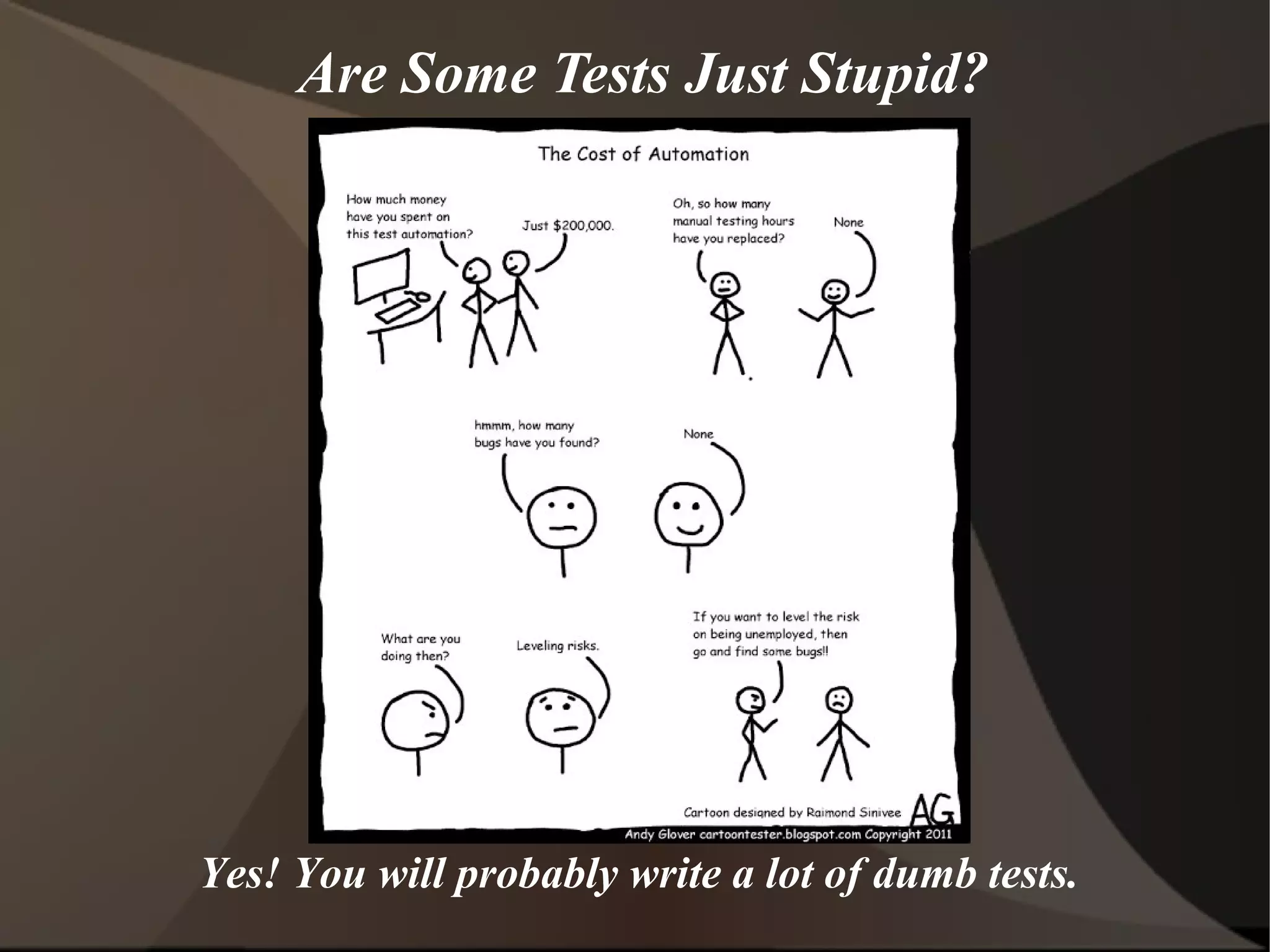 Are Some Tests Just Stupid?

Yes! You will probably write a lot of dumb tests.

 