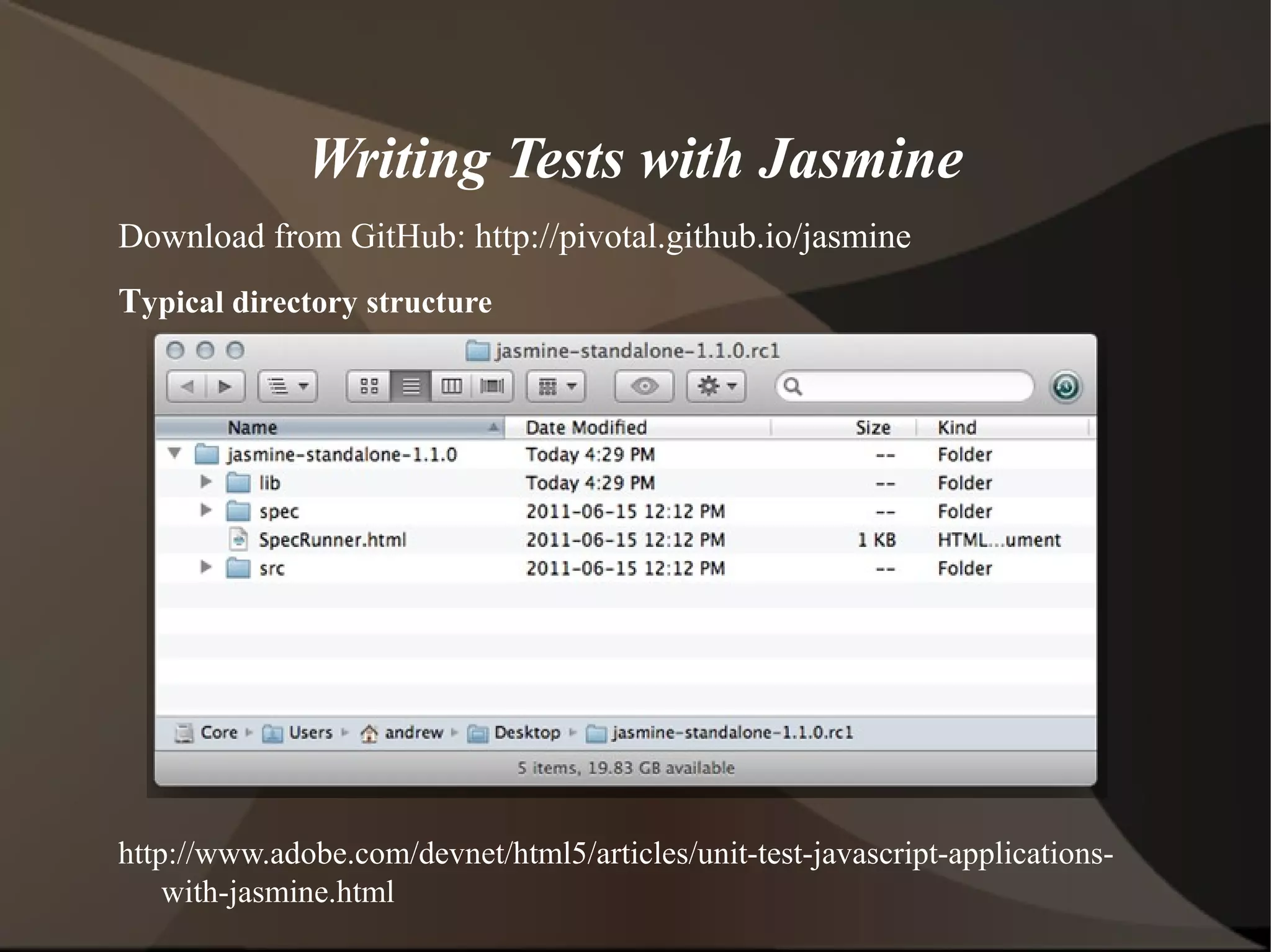 Writing Tests with Jasmine
Download from GitHub: http://pivotal.github.io/jasmine
Typical directory structure

http://www.adobe.com/devnet/html5/articles/unit-test-javascript-applicationswith-jasmine.html

 