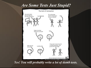 Are Some Tests Just Stupid?

Yes! You will probably write a lot of dumb tests.

 