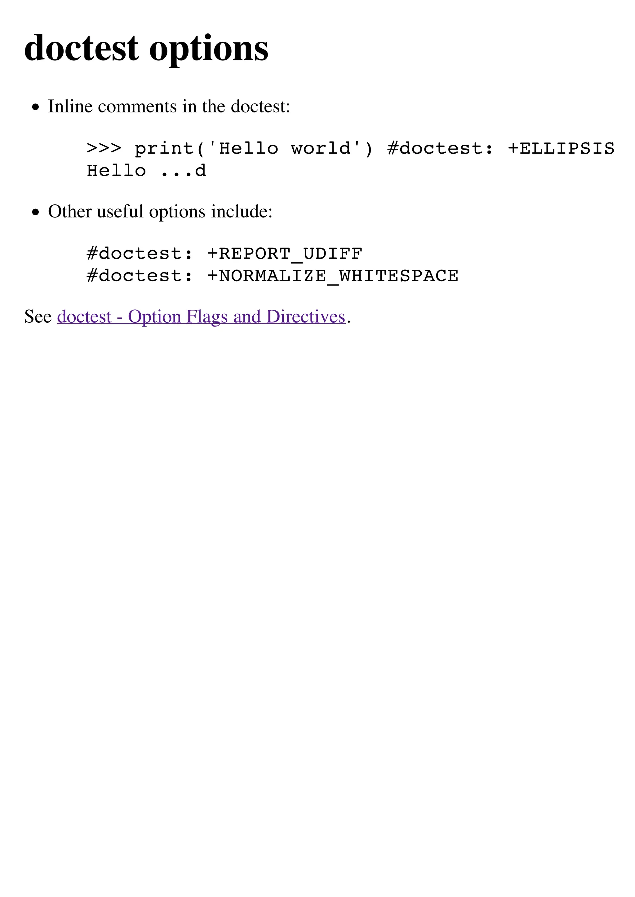doctest options
   Inline comments in the doctest:

        >>> print('Hello world') #doctest: +ELLIPSIS
        Hello ...d

   Other useful options include:

        #doctest: +REPORT_UDIFF
        #doctest: +NORMALIZE_WHITESPACE

See doctest - Option Flags and Directives.
 