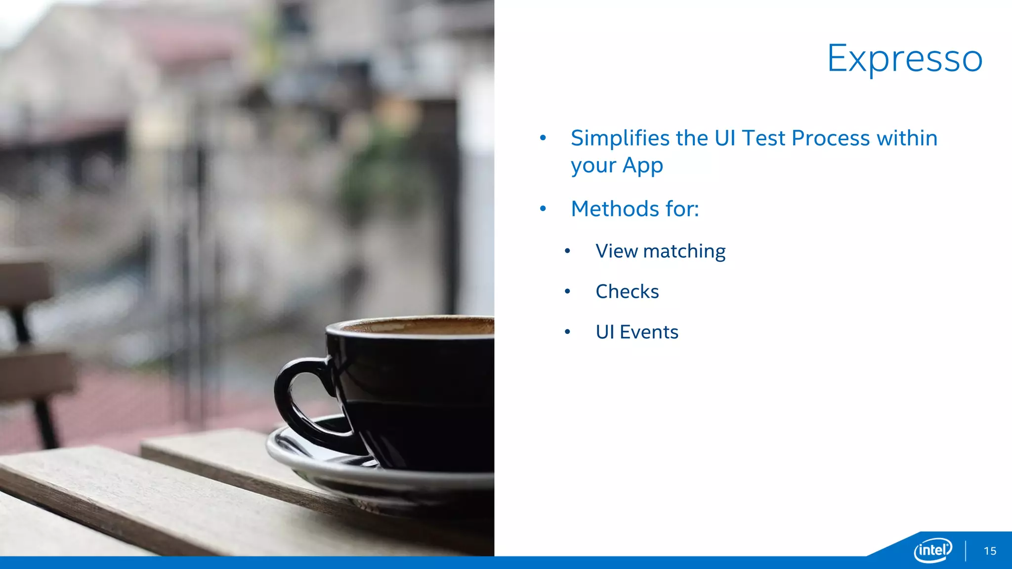 Intel Information Technology
Expresso
15
• Simplifies the UI Test Process within
your App
• Methods for:
• View matching
• Checks
• UI Events
 