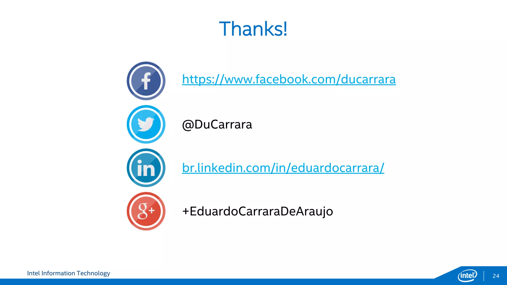 Intel Information Technology
Thanks!
24
+EduardoCarraraDeAraujo
https://www.facebook.com/ducarrara
@DuCarrara
br.linkedin.com/in/eduardocarrara/
 