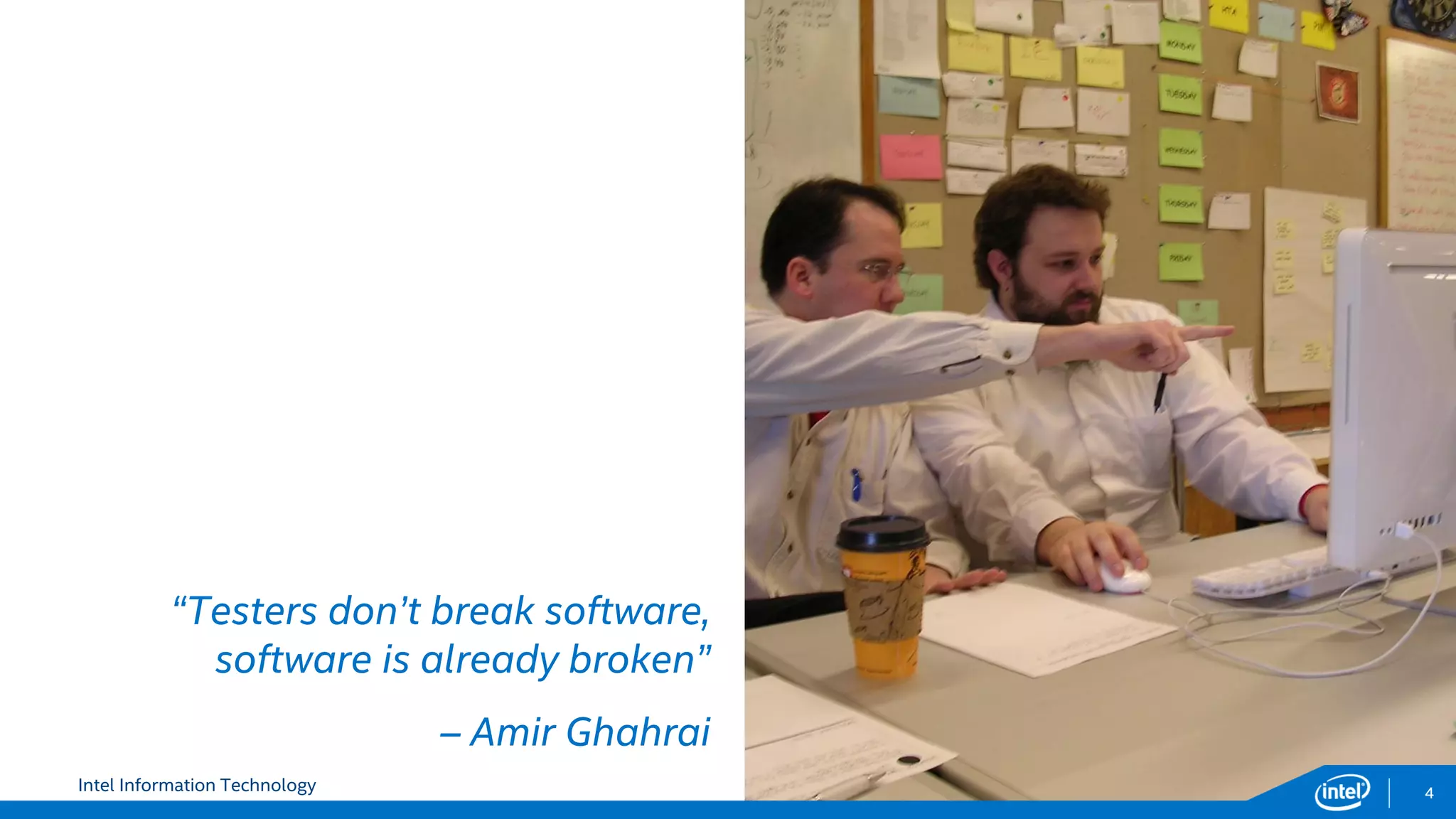 Intel Information Technology 4
“Testers don’t break software,
software is already broken”
– Amir Ghahrai
 