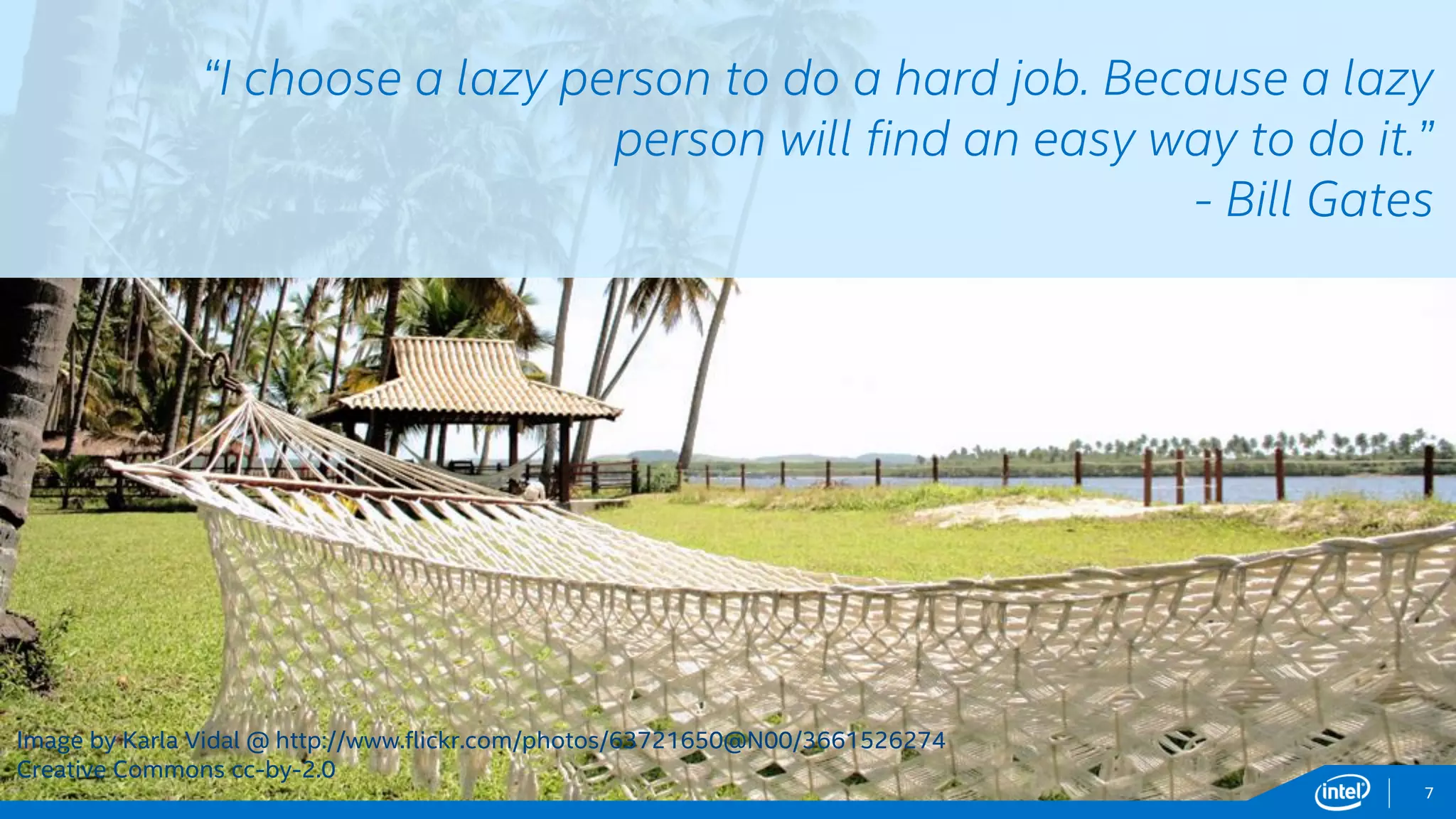 Intel Information Technology
“I choose a lazy person to do a hard job. Because a lazy
person will find an easy way to do it.”
- Bill Gates
7
Image by Karla Vidal @ http://www.flickr.com/photos/63721650@N00/3661526274
Creative Commons cc-by-2.0
 