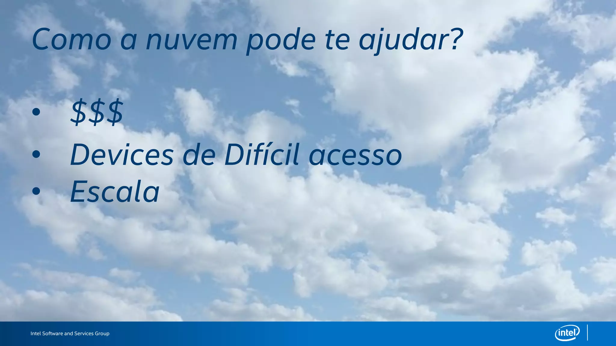 Intel Software and Services Group
How can the cloud help?
• $$$
• Devices that are hard to find
• Scale
 