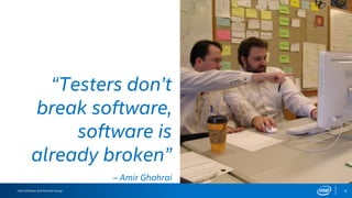 Intel Software and Services Group 4
“Testers don’t
break software,
software is
already broken”
– Amir Ghahrai
 