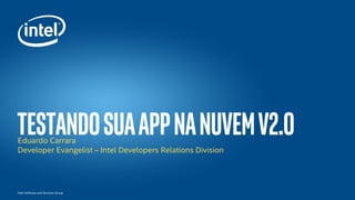 Íntel Software and Services Group
TestingYourAPPinthecloudEduardo Carrara
Developer Evangelist – Intel Developers Relations Division
 