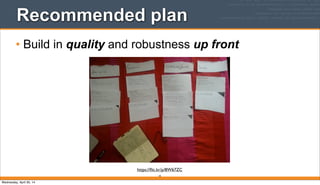Recommended plan
• Build in quality and robustness up front
10
https://ﬂic.kr/p/8W67ZC
Wednesday, April 30, 14
 