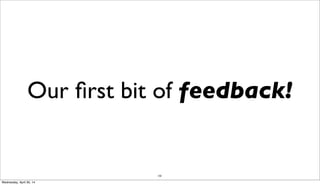 103
Our ﬁrst bit of feedback!
Wednesday, April 30, 14
 