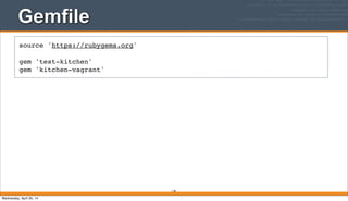 Gemfile
118
source 'https://rubygems.org'
gem 'test-kitchen'
gem 'kitchen-vagrant'
Wednesday, April 30, 14
 
