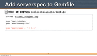 OPEN IN EDITOR: cookbooks/apache/Gemfile
source 'https://rubygems.org'
gem 'test-kitchen'
gem 'kitchen-vagrant'
gem 'serverspec', '~> 1.1'
Add serverspec to Gemfile
143
Wednesday, April 30, 14
 