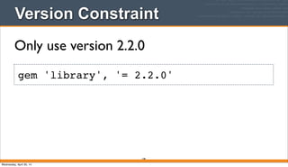 Version Constraint
148
gem 'library', '= 2.2.0'
Only use version 2.2.0
Wednesday, April 30, 14
 