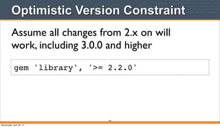 Optimistic Version Constraint
149
gem 'library', '>= 2.2.0'
Assume all changes from 2.x on will
work, including 3.0.0 and higher
Wednesday, April 30, 14
 