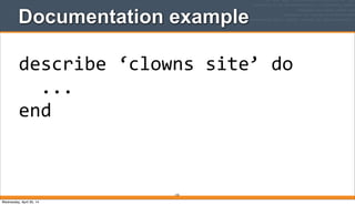 Documentation example
155
describe	
  ‘clowns	
  site’	
  do
	
  	
  ...
end
Wednesday, April 30, 14
 