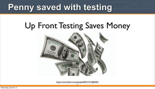 Penny saved with testing
16
Up Front Testing Saves Money
https://www.ﬂickr.com/people/68751915@N05/
Wednesday, April 30, 14
 