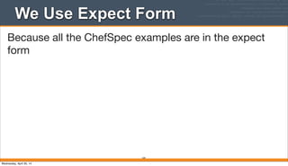 We Use Expect Form
164
Because all the ChefSpec examples are in the expect
form
Wednesday, April 30, 14
 