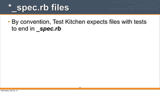 176
*_spec.rb files
• By convention, Test Kitchen expects files with tests
to end in _spec.rb
Wednesday, April 30, 14
 