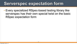 Serverspec expectation form
• Every specialized RSpec-based testing library like
serverspec has their own special twist on the basic
RSpec expectation form
177
Wednesday, April 30, 14
 