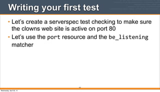 183
Writing your first test
• Let’s create a serverspec test checking to make sure
the clowns web site is active on port 80
• Let’s use the port resource and the be_listening
matcher
Wednesday, April 30, 14
 
