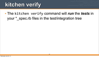 187
kitchen verify
• The kitchen	
  verify command will run the tests in
your *_spec.rb files in the test/integration tree
Wednesday, April 30, 14
 