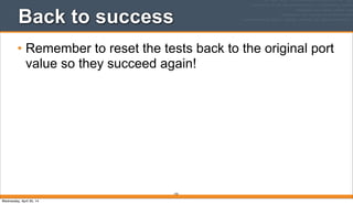193
Back to success
• Remember to reset the tests back to the original port
value so they succeed again!
Wednesday, April 30, 14
 