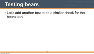 196
Testing bears
• Let’s add another test to do a similar check for the
bears port
Wednesday, April 30, 14
 