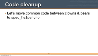 201
Code cleanup
• Let’s move common code between clowns & bears
to spec_helper.rb
Wednesday, April 30, 14
 