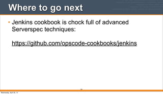 Where to go next
• Jenkins cookbook is chock full of advanced
Serverspec techniques:
https://github.com/opscode-cookbooks/jenkins
220
Wednesday, April 30, 14
 