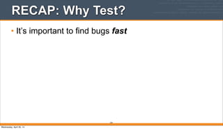 RECAP: Why Test?
• It’s important to find bugs fast
224
Wednesday, April 30, 14
 