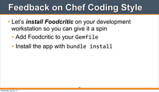 Feedback on Chef Coding Style
• Let’s install Foodcritic on your development
workstation so you can give it a spin
• Add Foodcritic to your Gemfile
• Install the app with bundle	
  install
228
Wednesday, April 30, 14
 